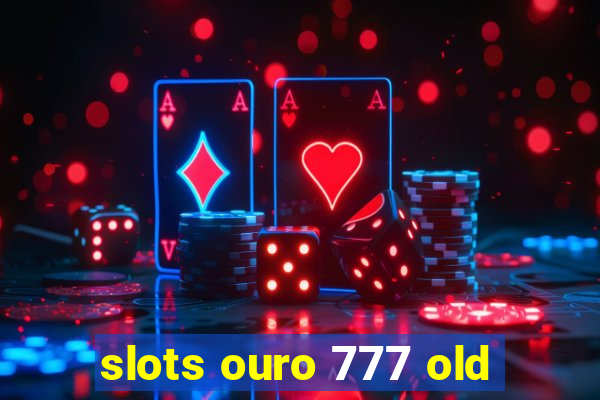 slots ouro 777 old